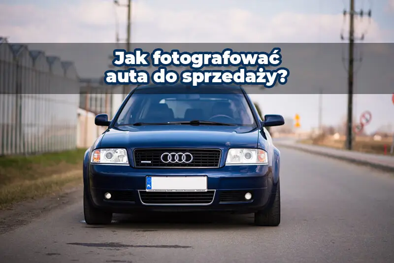 Jak zrobić zdjęcia auta na sprzedaż? Poradnik
