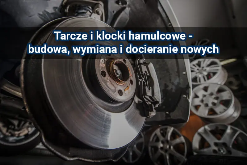 Tarcze i klocki hamulcowe – objawy zużycia i docieranie